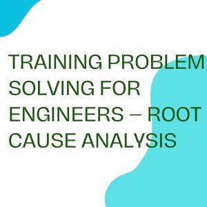 TRAINING PROBLEM SOLVING FOR ENGINEERS – ROOT CAUSE ANALYSIS