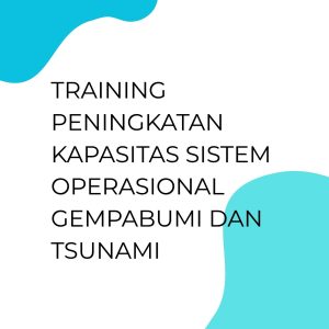 TRAINING PENINGKATAN KAPASITAS SISTEM OPERASIONAL GEMPABUMI DAN TSUNAMI