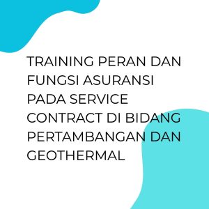 TRAINING PERAN DAN FUNGSI ASURANSI PADA SERVICE CONTRACT DI BIDANG PERTAMBANGAN DAN GEOTHERMAL
